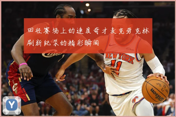 田径赛场上的速度奇才麦克劳克林刷新纪录的精彩瞬间