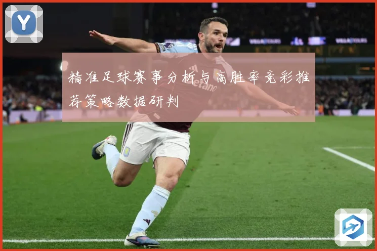 精准足球赛事分析与高胜率竞彩推荐策略数据研判