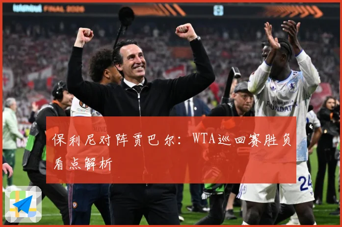 保利尼对阵贾巴尔：WTA巡回赛胜负看点解析