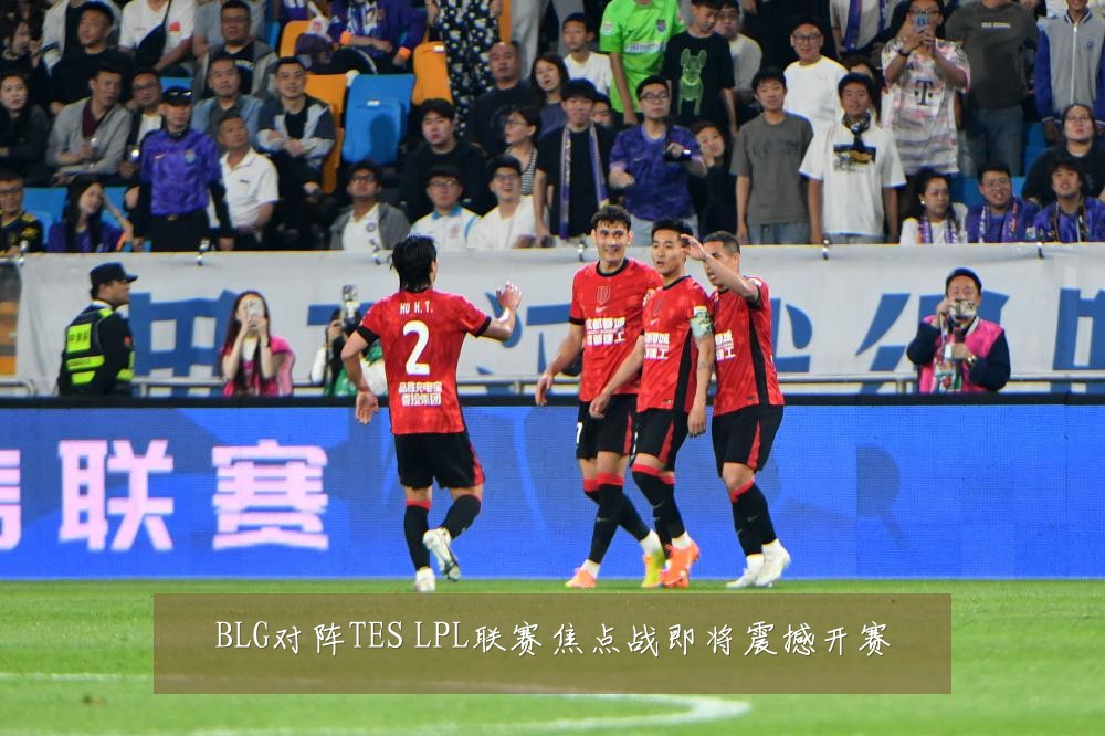 BLG对阵TES LPL联赛焦点战即将震撼开赛