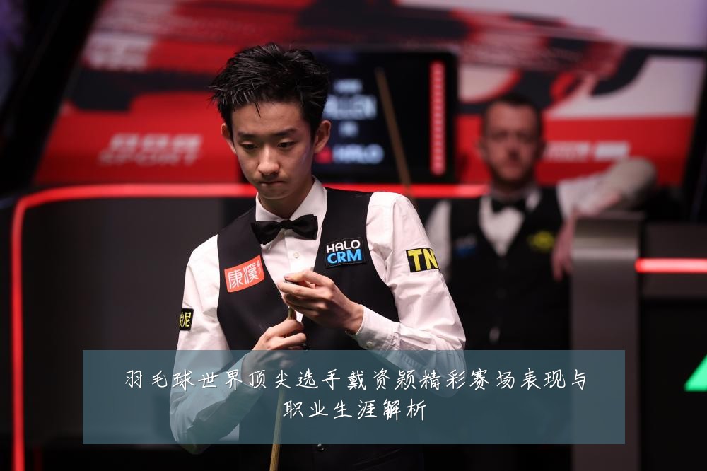 羽毛球世界顶尖选手戴资颖精彩赛场表现与职业生涯解析