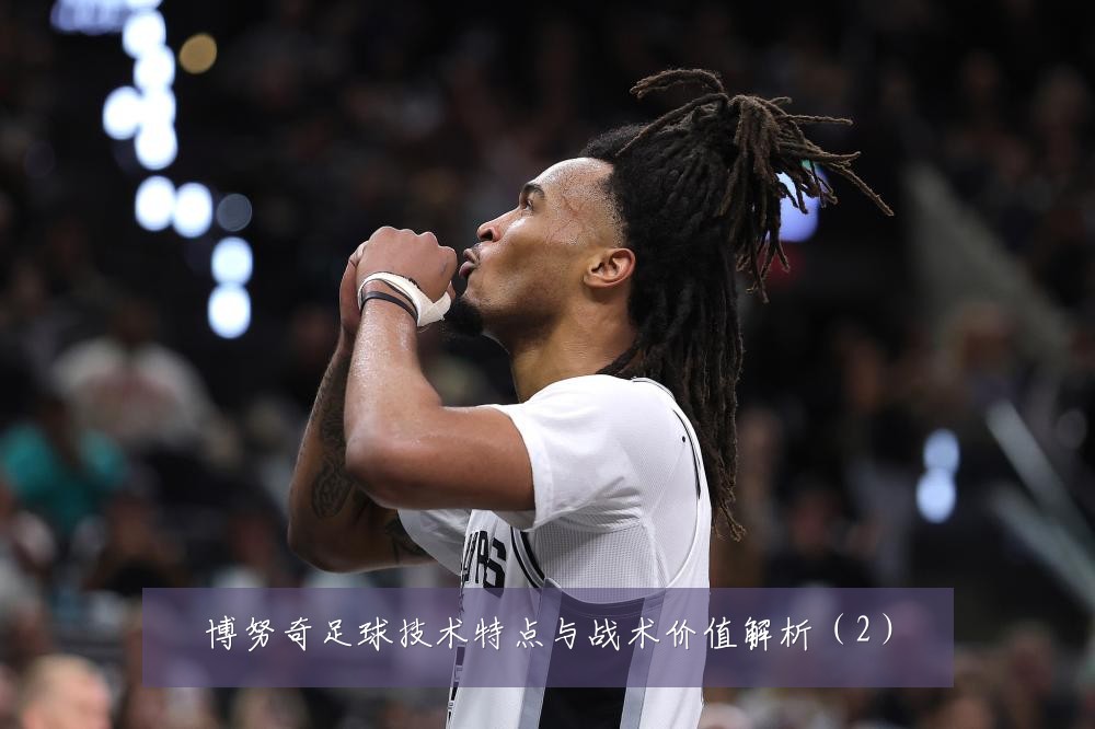 博努奇足球技术特点与战术价值解析（2）