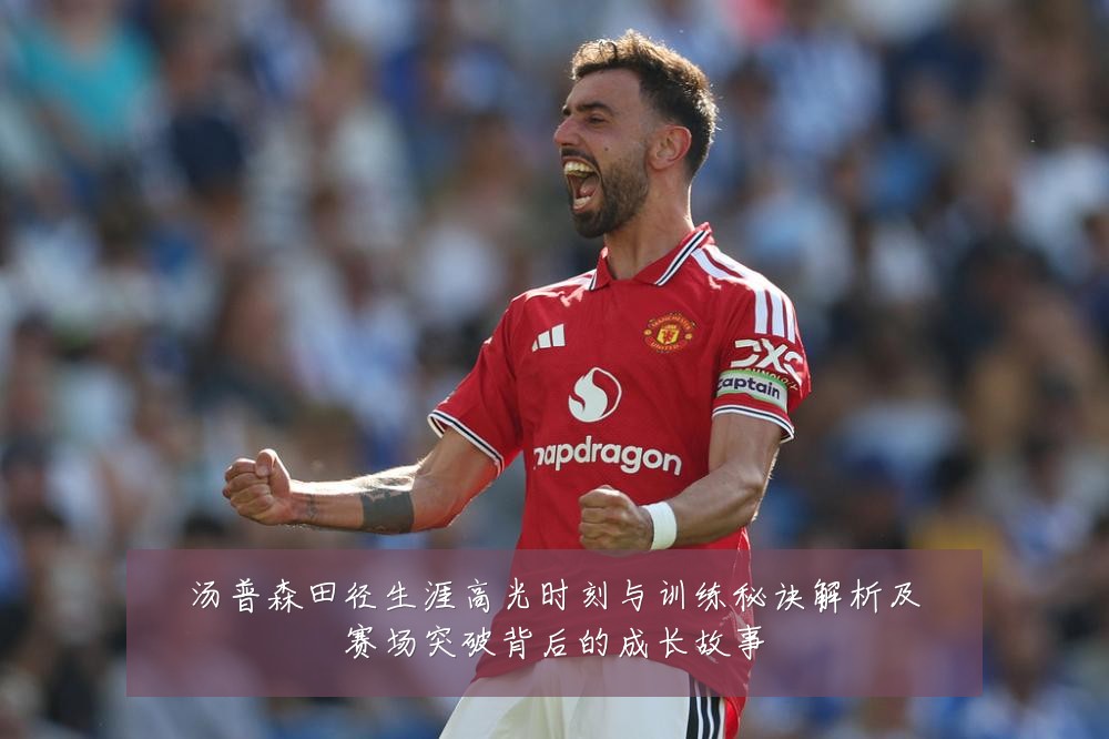 汤普森田径生涯高光时刻与训练秘诀解析及赛场突破背后的成长故事