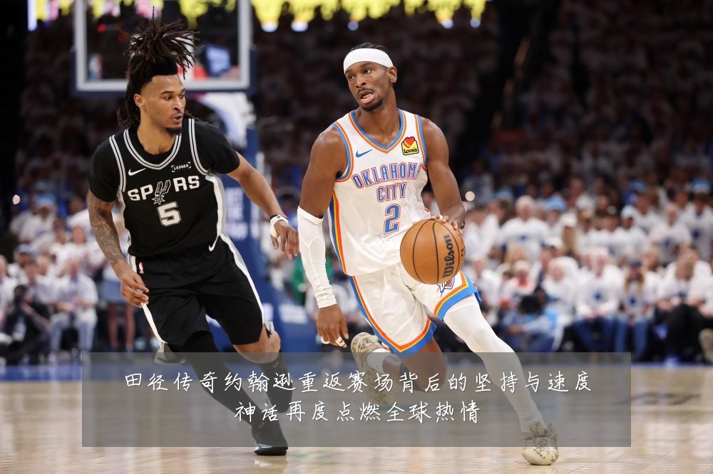 田径传奇约翰逊重返赛场背后的坚持与速度神话再度点燃全球热情
